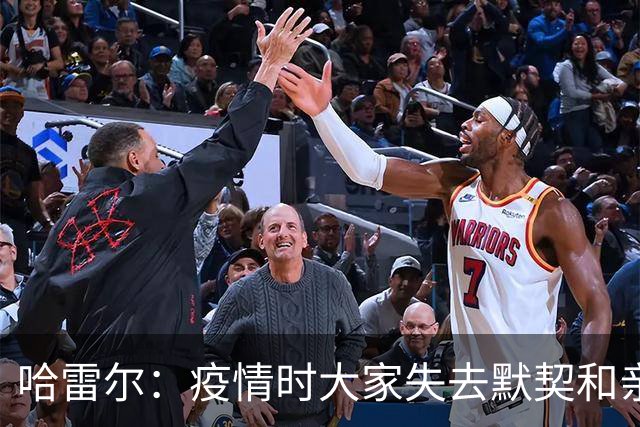 哈雷尔：疫情时大家失去默契&亲朋去世 况且热火三巨头首年也输了