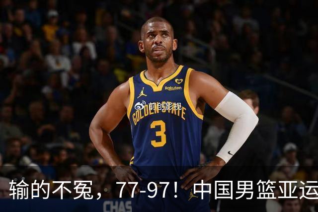 输的不冤，77-97！中国男篮亚运最大惨败，背后一个隐患已经到了必须正视的时候
